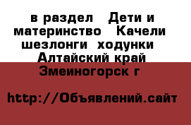  в раздел : Дети и материнство » Качели, шезлонги, ходунки . Алтайский край,Змеиногорск г.